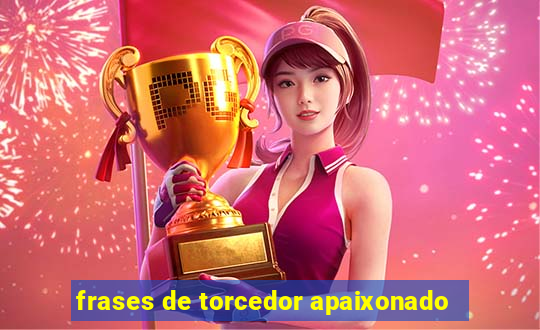 frases de torcedor apaixonado